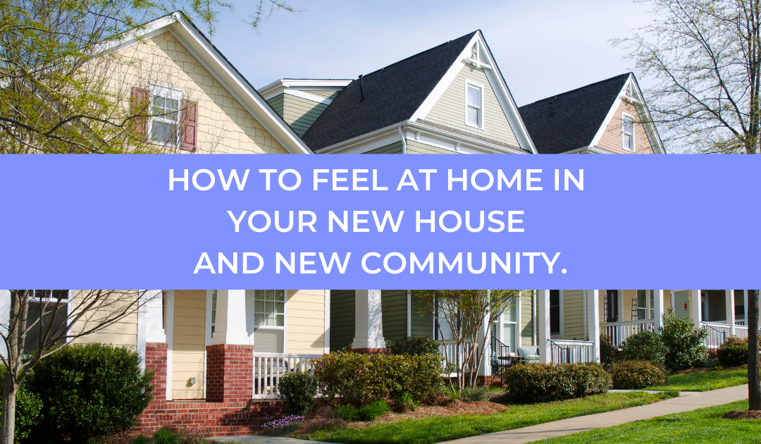 How To Feel At Home In Your New House And New Community.