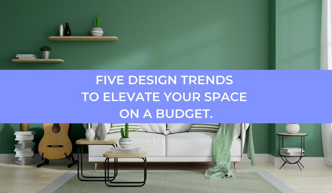 Five Design Trends To Elevate Your Space On A Budget.