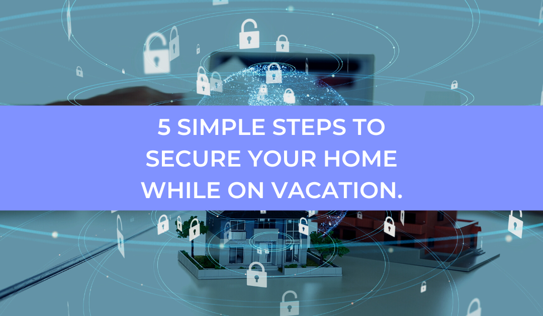 5 Simple Steps to Secure Your Home While on Vacation.