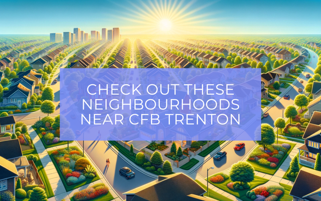 Posted to CFB Trenton? Here are three awesome neighbourhoods to consider buying a home.
